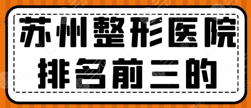 2024苏州整形医院排名前三的，维多利亚、美贝尔等，根据术后口碑筛选