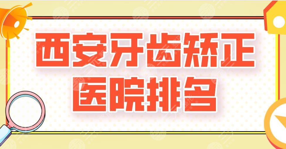 2024西安牙齿矫正医院排名|美奥口腔、佳美口腔、惟美口腔等上榜！