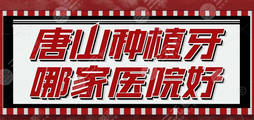 唐山种植牙哪家医院好？2024种植牙机构排名_公立机构&私立机构都有