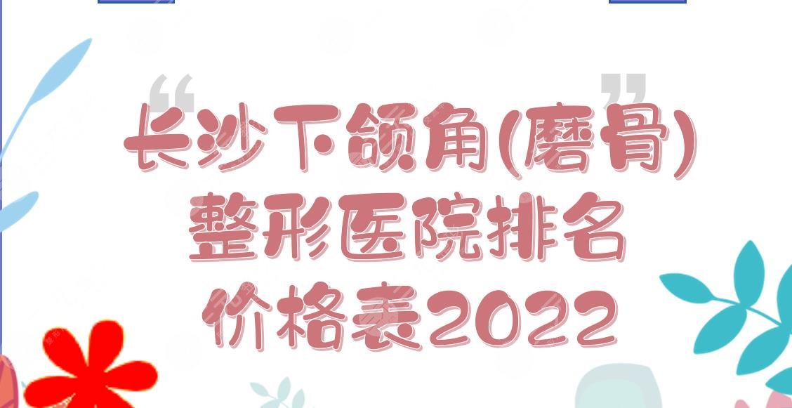 长沙下颌角(磨骨)整形医院排名+价格表2024！湘雅二医院、省人民医院...