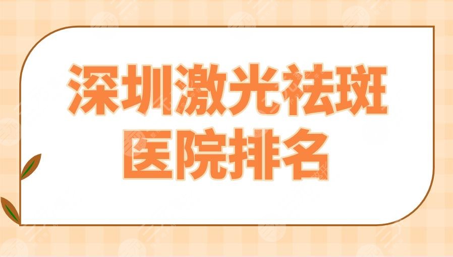 2024深圳激光祛斑医院排名|私立：艺星、美莱、阳光、米兰柏羽上榜！