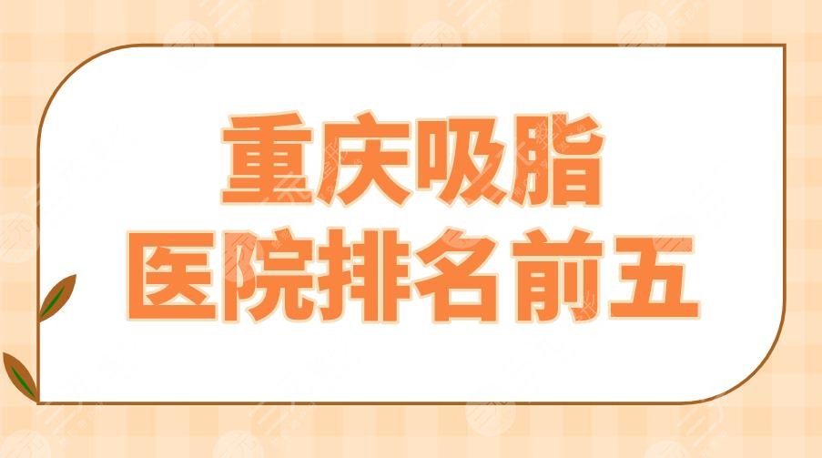 重庆吸脂医院排名前五|公立VS私立？西南医院、华美、美莱等上榜！