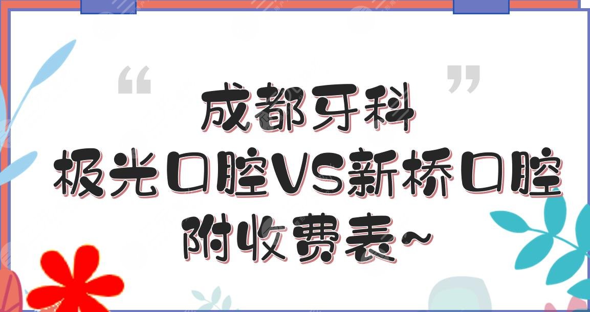 成都牙科|极光口腔和新桥口腔哪个好?口碑实力_医生资质等PK!附收费表~