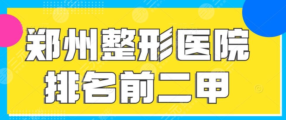 2024郑州整形医院排名前二甲，郑州天后、美莱等（根据术后反馈筛选）