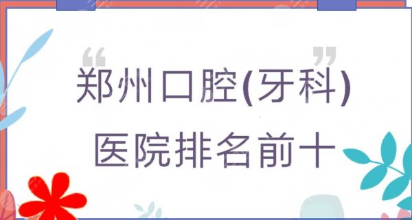 郑州口腔(牙科)医院排名前十|郑大一附院、唯美等公立私立都有！