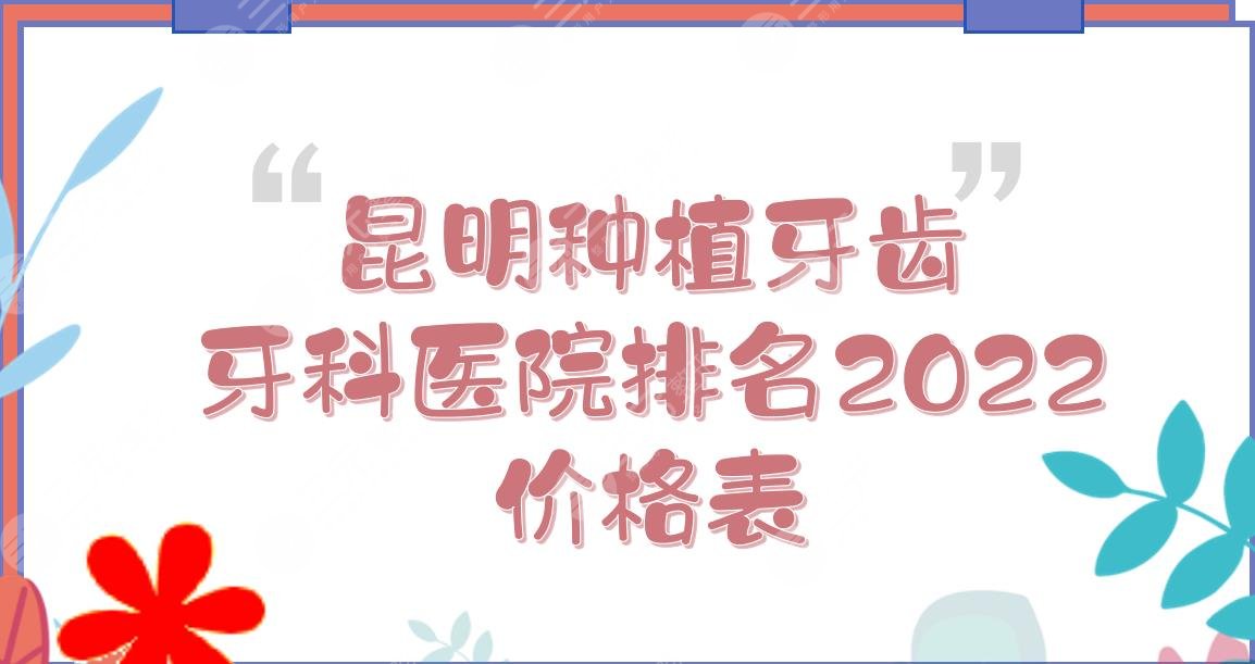 2024昆明种植牙齿牙科医院排名+价格表!美奥口腔、雅度口腔等上榜~