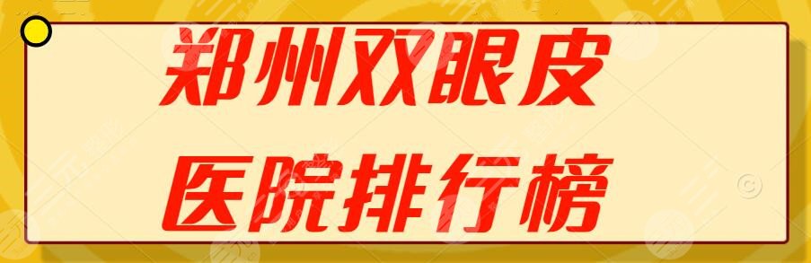 2024郑州双眼皮医院排行榜，郑大一附院、二附院等，好机构任你挑！