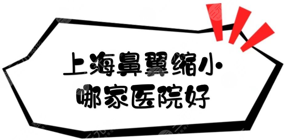 上海鼻翼缩小哪家医院好？多少钱？鼻部整形医美盘点+价格表预览！