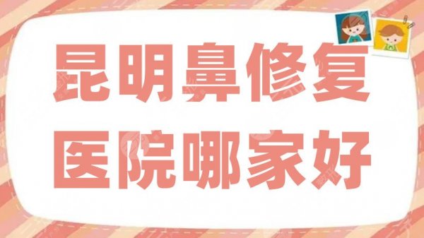 昆明鼻修复医院哪家好？丽都、美立方、美伊莱等5家实力对比