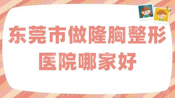 东莞市做隆胸整形医院哪家好？排名前五名单来袭，有你中意的吗？