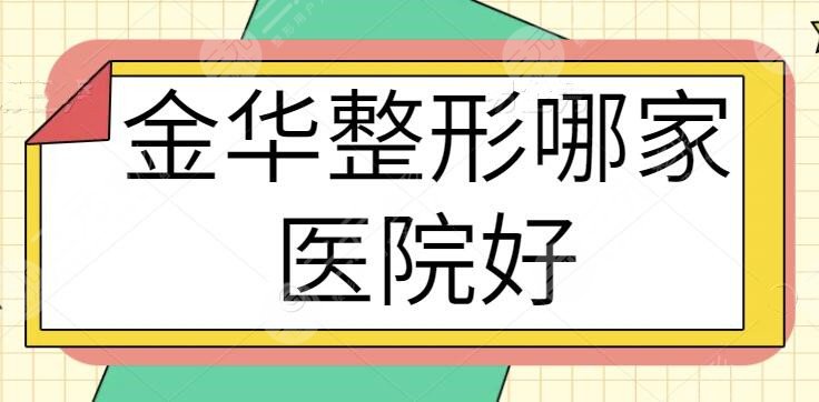 金华整形哪家医院好？排名前三的+前十有得选！欧莱美，令颜等优选出圈~