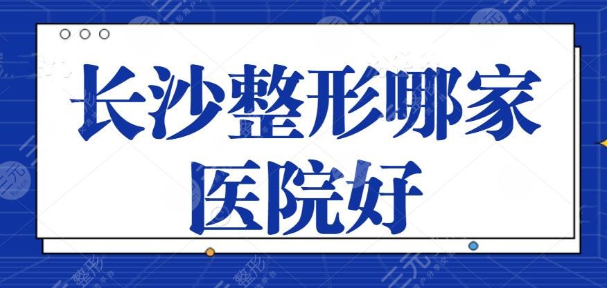 长沙整形哪家医院好？排名前三的+前十出挑：梵童，华韩资料与风格深度分析~