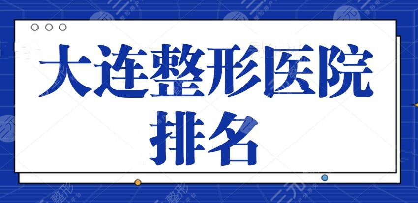 大连整形医院排名一甲、前三的、前十位隐藏名单：专业大牌机构都来凑热闹~