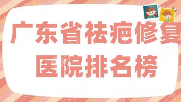 广东省祛疤修复医院排名榜更新，壹加壹、鹏程等5家备受青睐