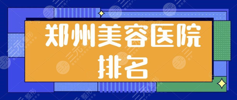 郑州美容医院排名一二、前三甲、前十收入囊中！东方整形、集美等机构选拔赛~