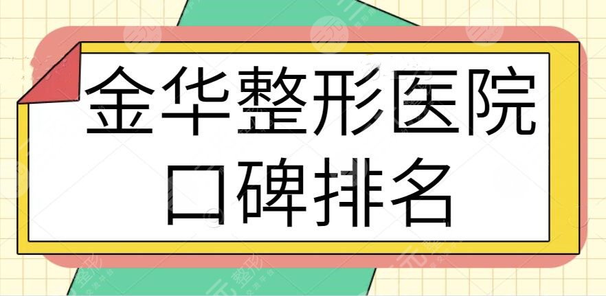 金华整形医院口碑排名一甲、前十大融合：看看人气机构都鹿死谁手？避坑必看~