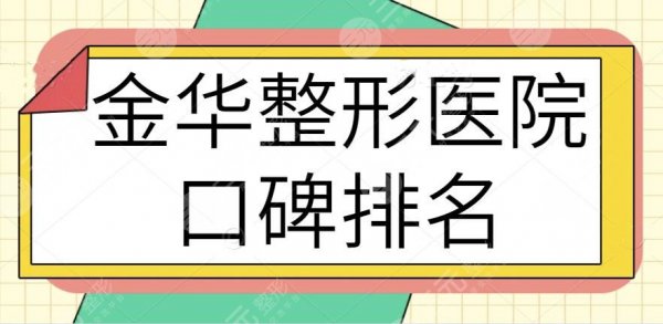 金华整形医院口碑排名一甲、前十大融合：看看人气机构都鹿死谁手？避坑必看