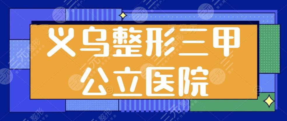 义乌整形三甲公立医院排名前三名：市中心医院、第二人民医院为公立典型代表~