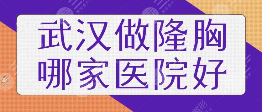 武汉做隆胸哪家医院比较好|武汉做隆胸医院排名：中翰、美基元案例多、价格便宜