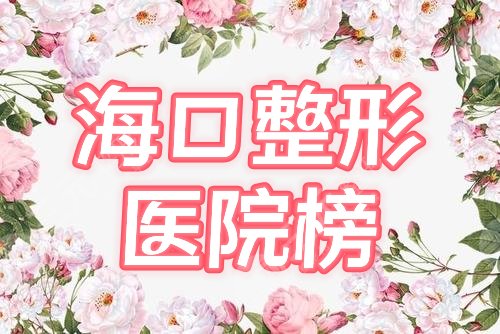 海口整形医院口碑排名榜|红妆尚、星之美高分上榜！四家名院介绍，mark~