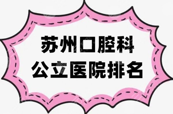 苏州口腔科公立医院排名重磅发布，精选5家实力测评，附价格表参考