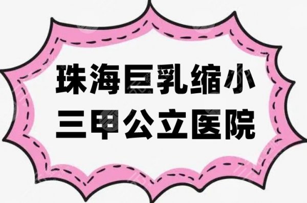 珠海巨乳缩小三甲公立医院有哪些？盘点5家热门医院资料，实力有目共睹