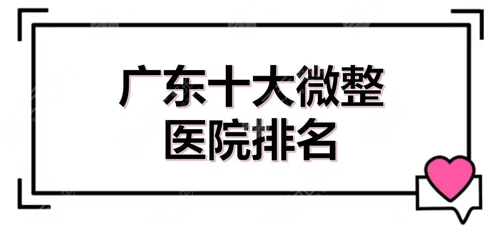 #广东十大微整医院排名#整形美容医院前十排行榜新发布，都是市民严选~