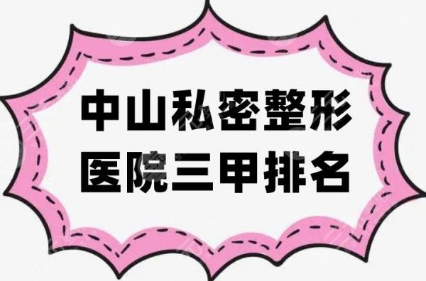 中山私密整形医院三甲排名前五名公布，各家技术可靠，性价比高