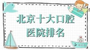 北京口腔公立医院前十排名权威发布！北大口腔实力领衔_附整牙一览表