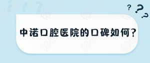 中诺口腔医院的口碑如何？北京|天津|西安等9地院区评价附上看