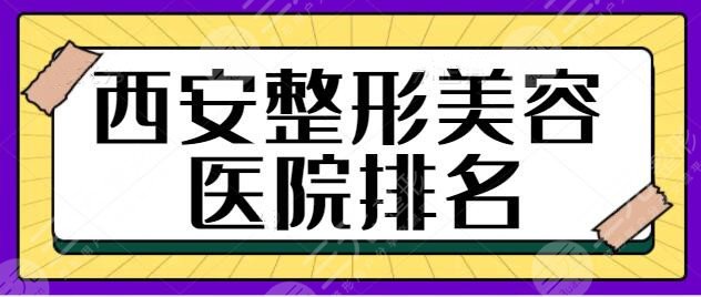 西安整形美容医院排名一甲、前十位种草！高一生、画美、亚太好评更集中~