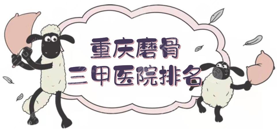 重庆磨骨三甲医院排名揭晓！重医大口腔医院、重医二院等，综合实力强~