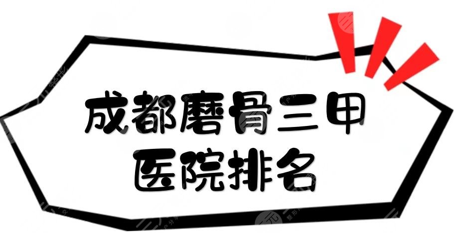 更新|成都磨骨三甲医院排名揭晓！省人民医院等，实力都很强~