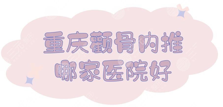 重庆颧骨内推哪家医院好？2家公立三甲医院盘点！重医二院实力在线~