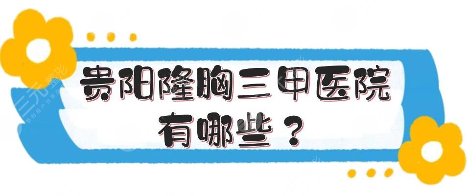 贵阳隆胸三甲医院有哪些？省人民医院整形科室实力测评！附价格~