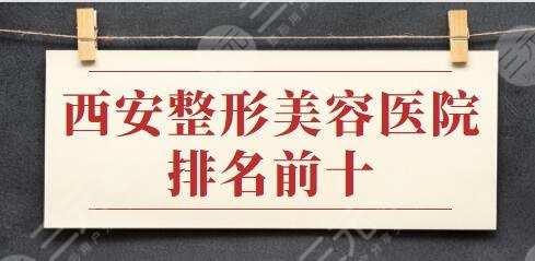 西安整形美容医院排名前十位：西安艺星、西安美莱万千爱美者热荐，一起看！