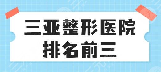 三亚整形医院排名前三的有哪些？公立私立有相同占比，手术风格天差地别~