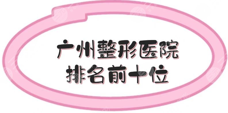 广州整形医院排名前十位|前三的锁定了！紫馨、曙光等凭实力入围