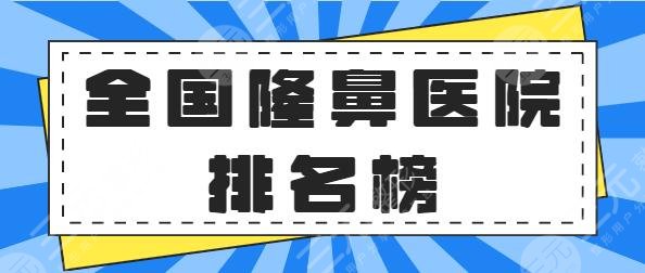 全国好的隆鼻医院排名榜第三|前五简介：榜上机构是医美界技术天花板了~