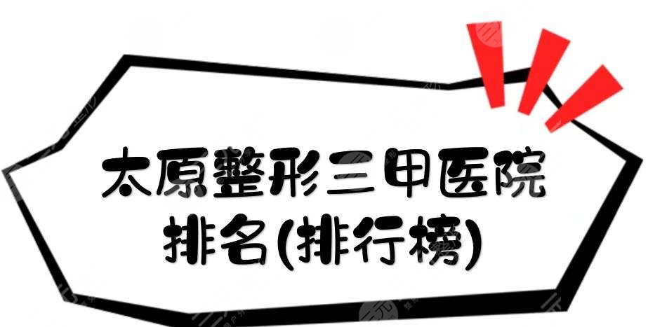 太原整形三甲医院有哪些?近期排名(排行榜)出炉