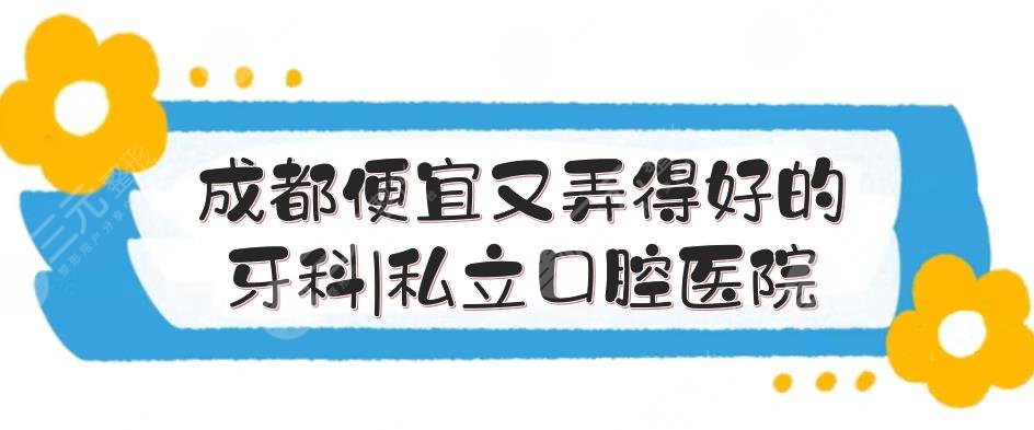 成都便宜又弄得好的牙科|私立口腔医院排名:极光、圣贝等，性价比高！