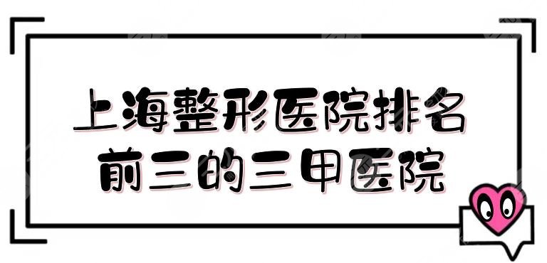 上海整形医院排名前三的三甲医院盘点！九院、东方医院必上榜，人气超高