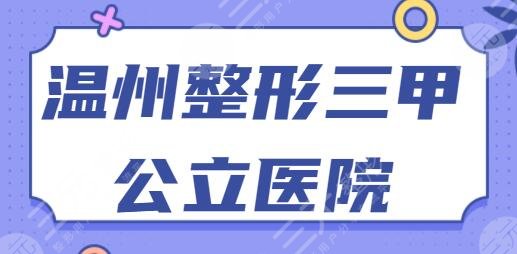 温州整形三甲公立医院有哪些？排名TOP5：天宁医院、医科大附一院为业界代表~