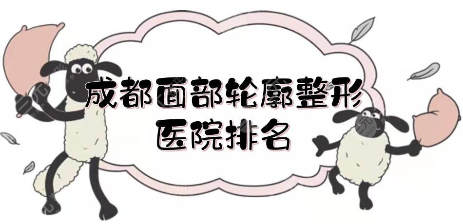 成都面部轮廓整形医院排名更新！成医附二院、省人民医院等实力测评