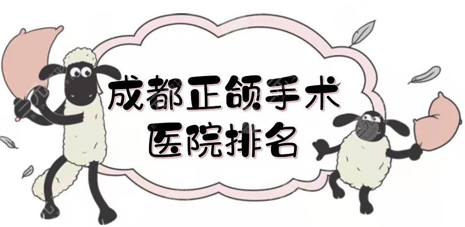 成都正颌手术医院排名更新！华西医院、省人民医院等技术实测