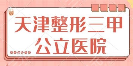 天津整形三甲公立医院排名前三有哪些？医科大二院、第四中心医院频频上榜~