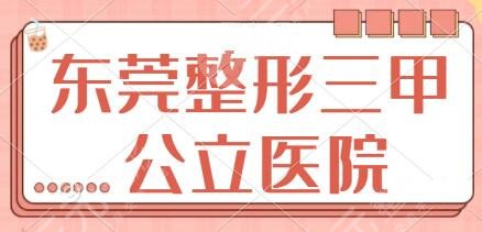 东莞整形三甲公立医院排名5强有哪些？市中医院、市人民医院提供强有力保障！