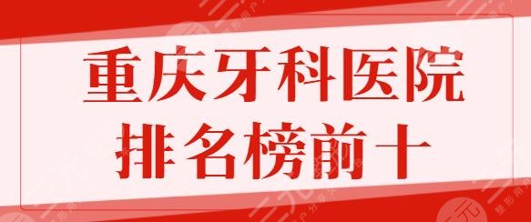 重庆牙科医院排名榜前十名公立：重医附二院、新桥医院力量雄厚，性价比高！