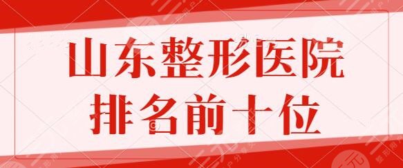 山东整形医院排名前十位名单发布！伊美尔、诺德、鹏爱家家皆是众人之选~