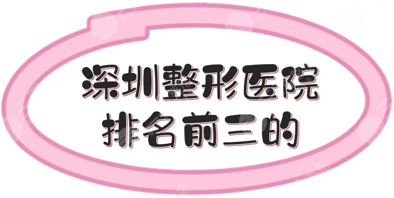 深圳整形医院排名前三的|市人民医院、铭医医疗等上榜！各有擅长~